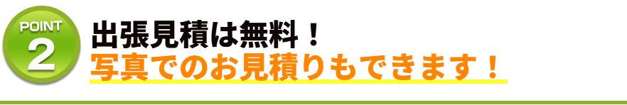 出張見積は無料！写真でのお見積りもできます！